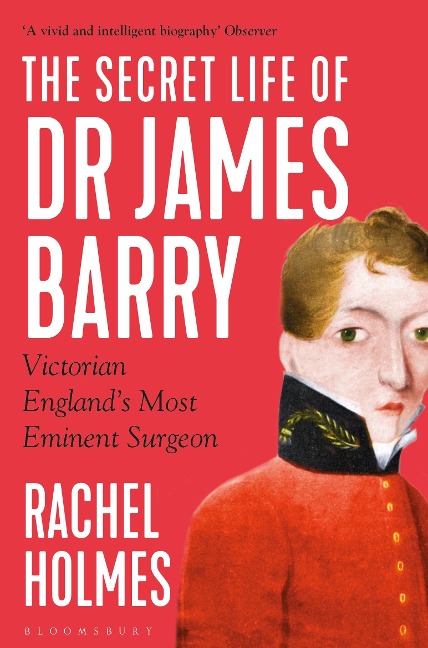 The Secret Life of Dr James Barry: Victorian Englands Most Eminent Surgeon