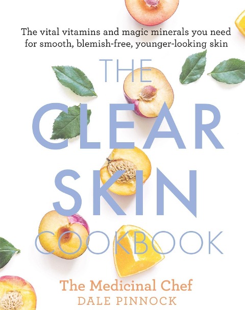 The Clear Skin Cookbook: The vital vitamins and magic minerals you need for smooth, blemish-free, younger-looking skin