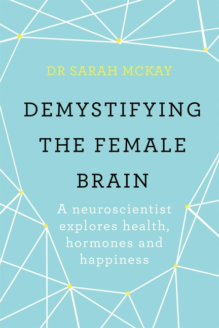 Demystifying The Female Brain: A neuroscientist explores health, hormones and happiness