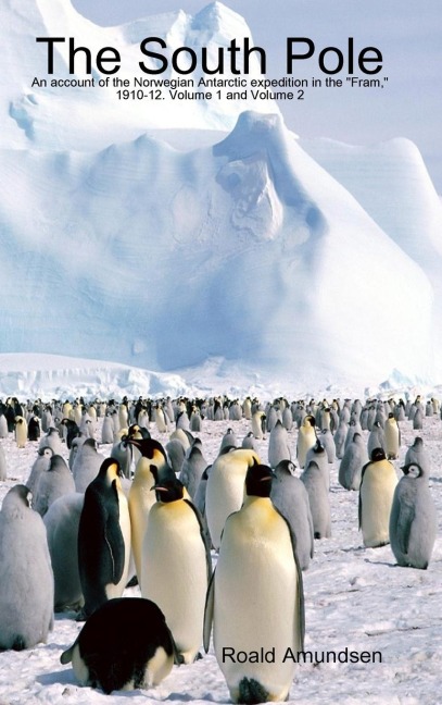 The South Pole: An account of the Norwegian Antarctic expedition in the Fram, 1910-12. Volume 1 and Volume 2