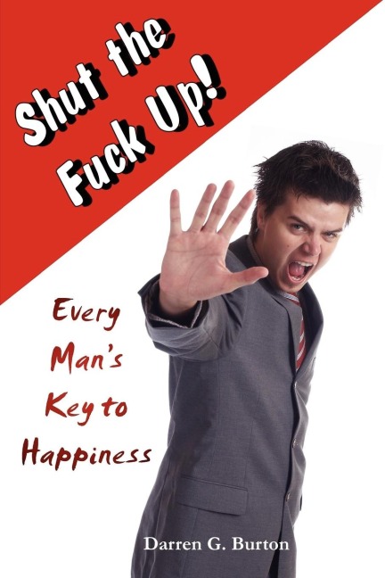 Shut The Fuck Up! Every Man's Key To Happiness