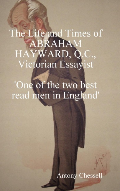 The Life and Times of Abraham Hayward, Q.C. Victorian Essayist One of the Two Best Read Men in England