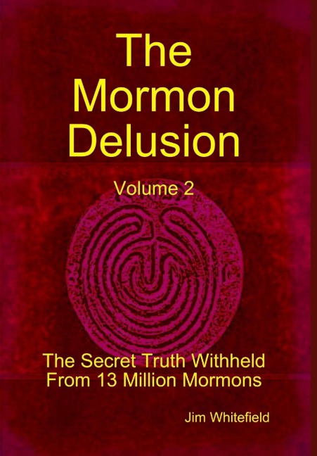 The Mormon Delusion. Volume 2. The Secret Truth Withheld From 13 Million Mormons.