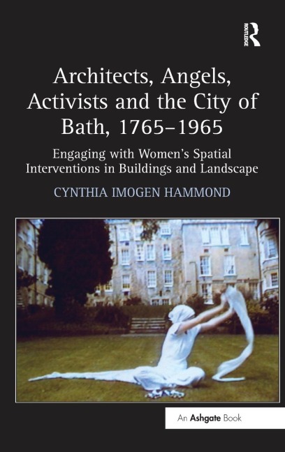 Architects, Angels, Activists and the City of Bath, 1765-1965: Engaging with Womens Spatial Interventions in Buildings and Landscape
