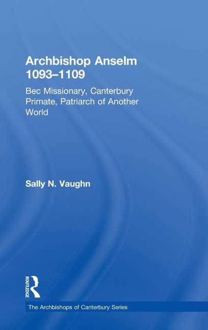 Archbishop Anselm 1093-1109: Bec Missionary, Canterbury Primate, Patriarch of Another World