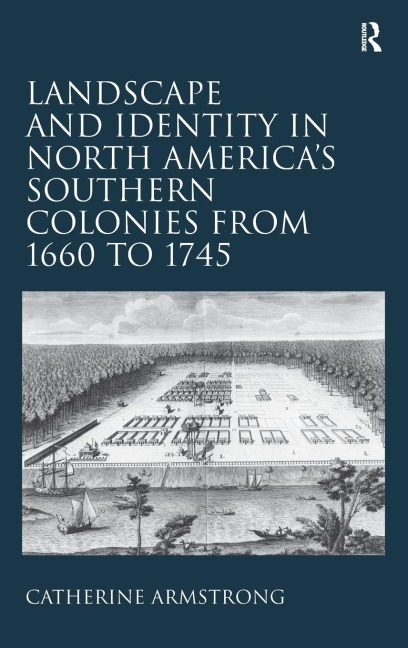 Landscape and Identity in North Americas Southern Colonies from 1660 to 1745