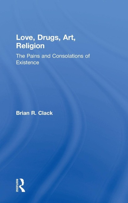 Love, Drugs, Art, Religion: The Pains and Consolations of Existence