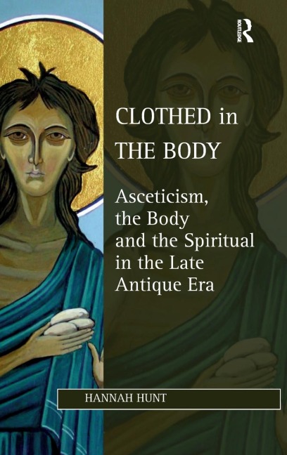 Clothed in the Body: Asceticism, the Body and the Spiritual in the Late Antique Era