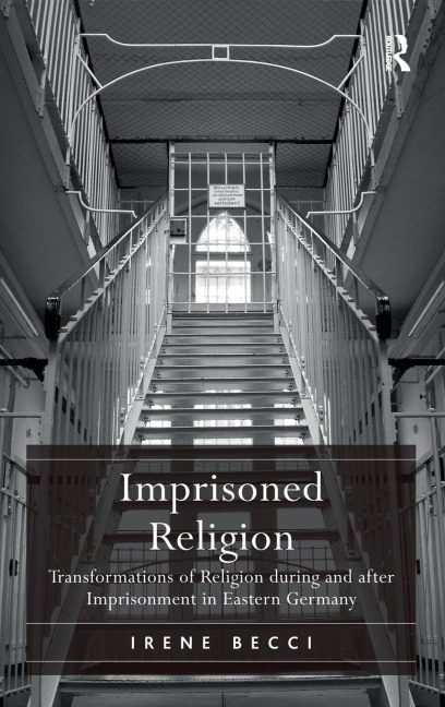 Imprisoned Religion: Transformations of Religion during and after Imprisonment in Eastern Germany
