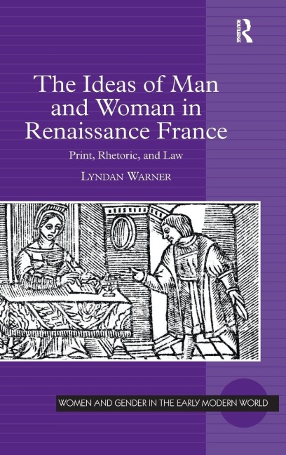 The Ideas of Man and Woman in Renaissance France: Print, Rhetoric, and Law