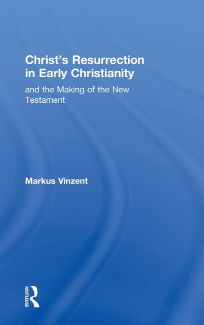 Christs Resurrection in Early Christianity: and the Making of the New Testament