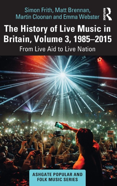 The History of Live Music in Britain, Volume III, 1985-2015: From Live Aid to Live Nation
