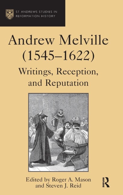 Andrew Melville (1545-1622): Writings, Reception, and Reputation