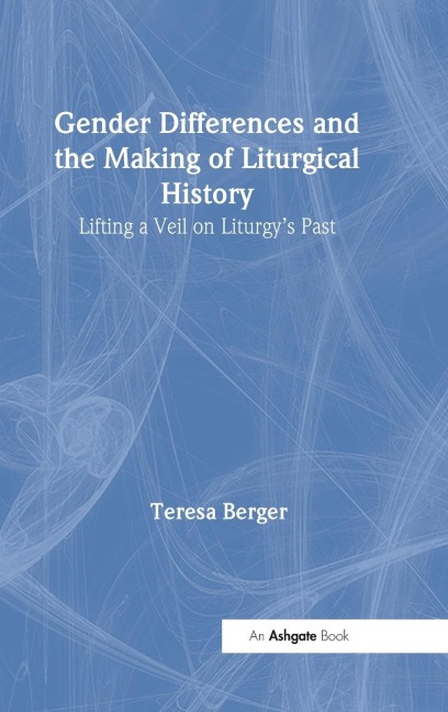 Gender Differences and the Making of Liturgical History: Lifting a Veil on Liturgys Past