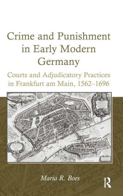 Crime and Punishment in Early Modern Germany: Courts and Adjudicatory Practices in Frankfurt am Main, 1562-1696