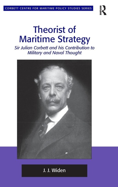 Theorist of Maritime Strategy: Sir Julian Corbett and his Contribution to Military and Naval Thought