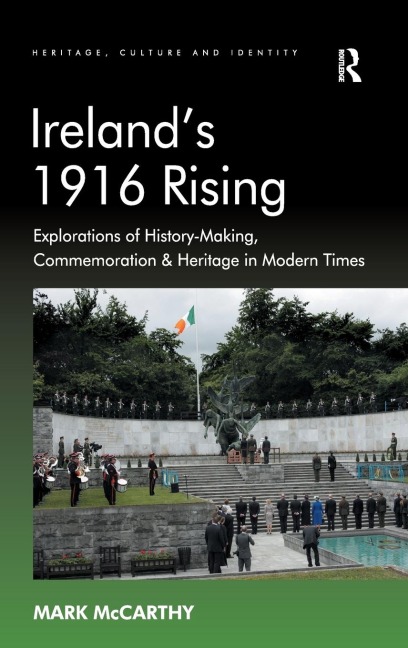 Irelands 1916 Rising: Explorations of History-Making, Commemoration & Heritage in Modern Times