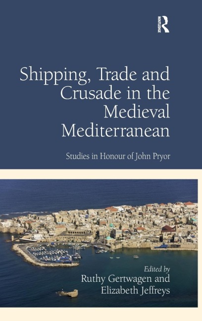 Shipping, Trade and Crusade in the Medieval Mediterranean: Studies in Honour of John Pryor