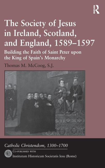 The Society of Jesus in Ireland, Scotland, and England, 1589-1597: Building the Faith of Saint Peter upon the King of Spains Monarchy