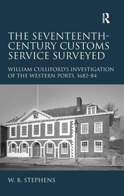 The Seventeenth-Century Customs Service Surveyed: William Cullifords Investigation of the Western Ports, 1682-84