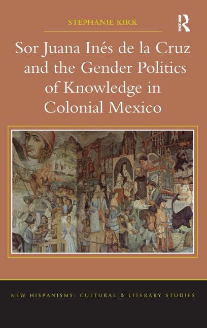 Sor Juana In¿de la Cruz and the Gender Politics of Knowledge in Colonial Mexico