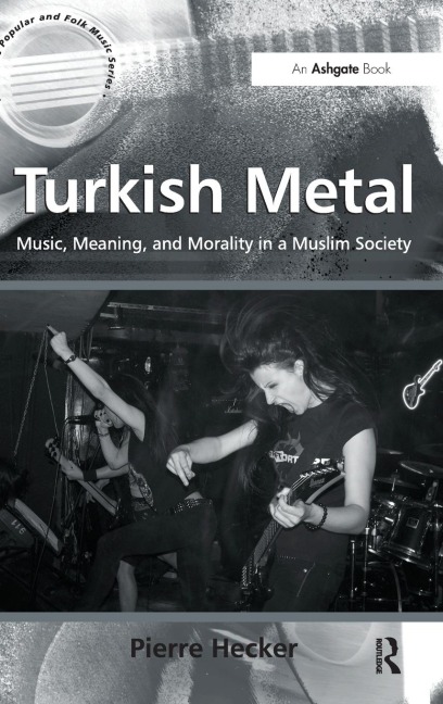 Turkish Metal: Music, Meaning, and Morality in a Muslim Society