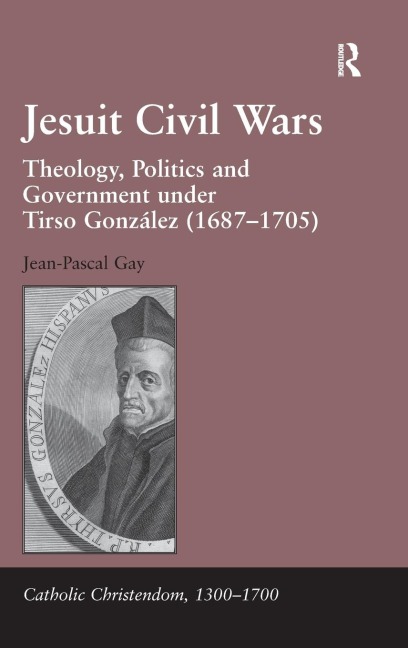 Jesuit Civil Wars: Theology, Politics and Government under Tirso González (1687-1705)