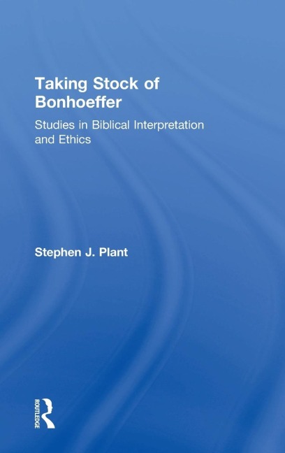 Taking Stock of Bonhoeffer: Studies in Biblical Interpretation and Ethics