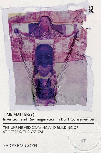 Time Matter(s): Invention and Re-Imagination in Built Conservation: The Unfinished Drawing and Building of St. Peters, the Vatican