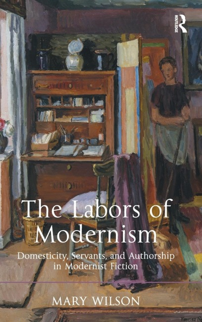 The Labors of Modernism: Domesticity, Servants, and Authorship in Modernist Fiction