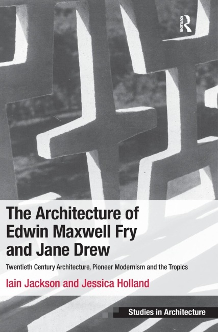 The Architecture of Edwin Maxwell Fry and Jane Drew: Twentieth Century Architecture, Pioneer Modernism and the Tropics
