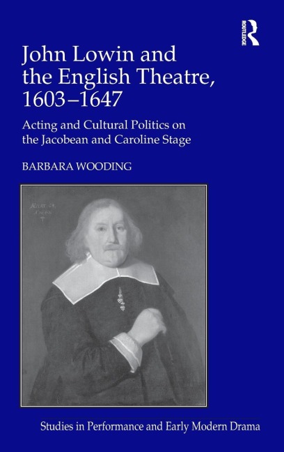 John Lowin and the English Theatre, 1603¿1647: Acting and Cultural Politics on the Jacobean and Caroline Stage