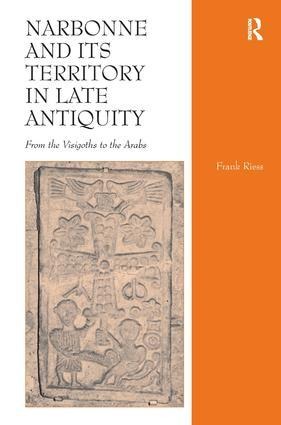 Narbonne and Its Territory in Late Antiquity: From the Visigoths to the Arabs. Frank Riess