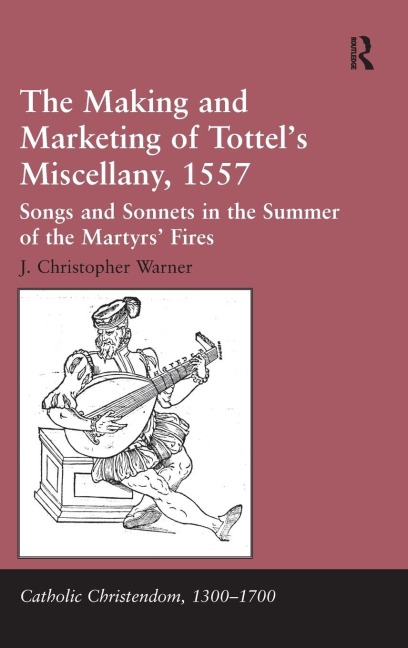 The Making and Marketing of Tottels Miscellany, 1557: Songs and Sonnets in the Summer of the Martyrs Fires