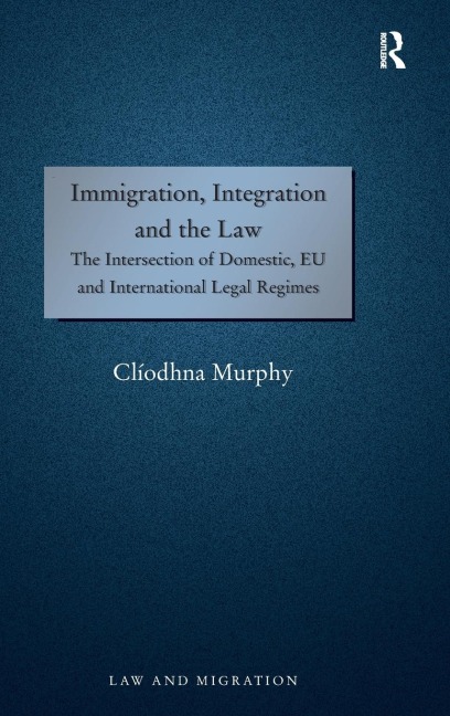 Immigration, Integration and the Law: The Intersection of Domestic, EU and International Legal Regimes