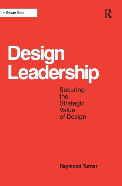 Design Leadership: Securing the Strategic Value of Design