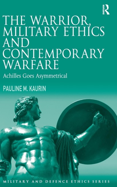 The Warrior, Military Ethics and Contemporary Warfare: Achilles Goes Asymmetrical