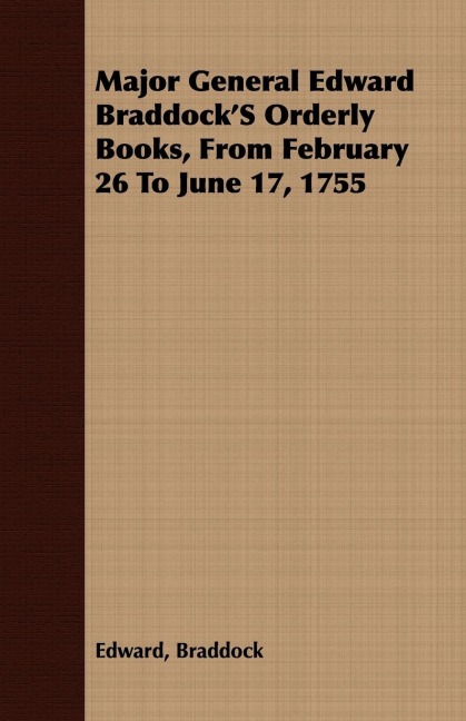 Major General Edward BraddockS Orderly Books, From February 26 To June 17, 1755