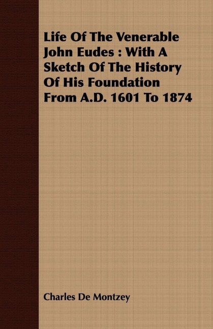Life Of The Venerable John Eudes: With A Sketch Of The History Of His Foundation From A.D. 1601 To 1874