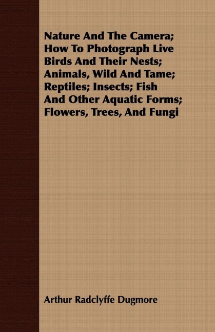 Nature And The Camera; How To Photograph Live Birds And Their Nests; Animals, Wild And Tame; Reptiles; Insects; Fish And Other Aquatic Forms; Flowers, Trees, And Fungi