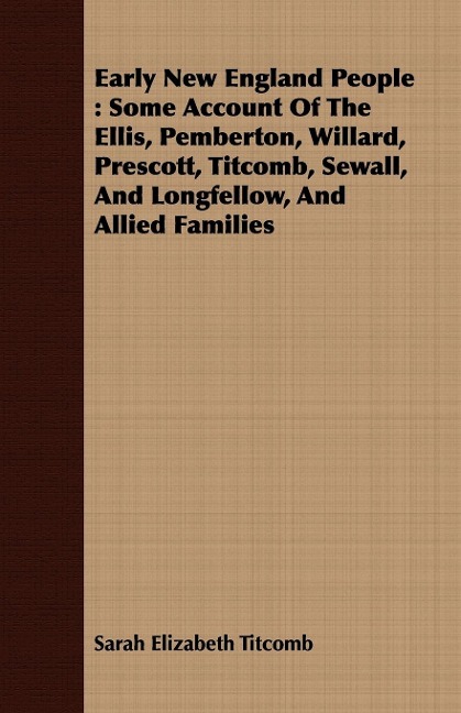 Early New England People: Some Account Of The Ellis, Pemberton, Willard, Prescott, Titcomb, Sewall, And Longfellow, And Allied Families