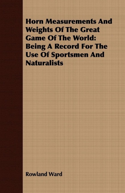 Horn Measurements And Weights Of The Great Game Of The World: Being A Record For The Use Of Sportsmen And Naturalists