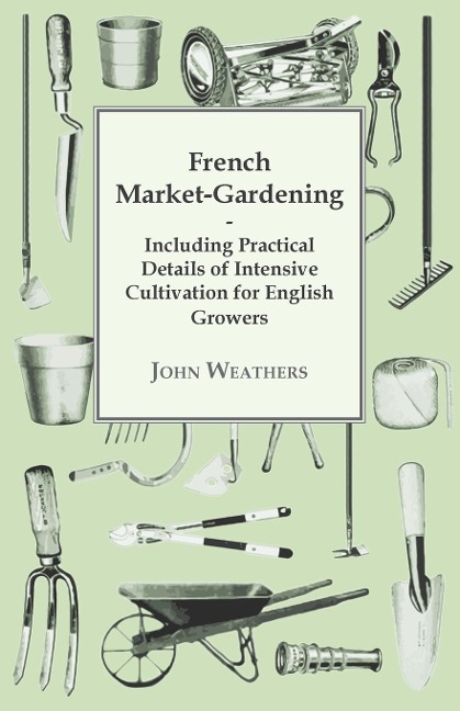 French Market-Gardening: Including Practical Details of Intensive Cultivation for English Growers