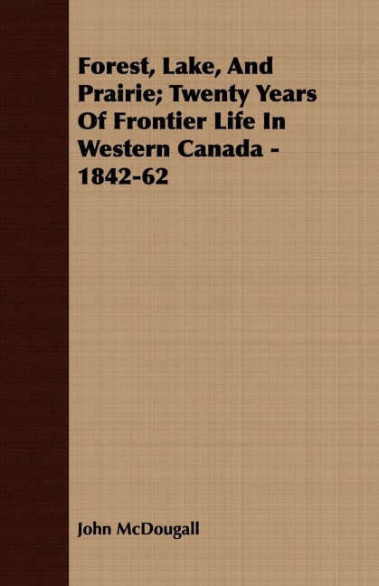 Forest, Lake, And Prairie; Twenty Years Of Frontier Life In Western Canada - 1842-62