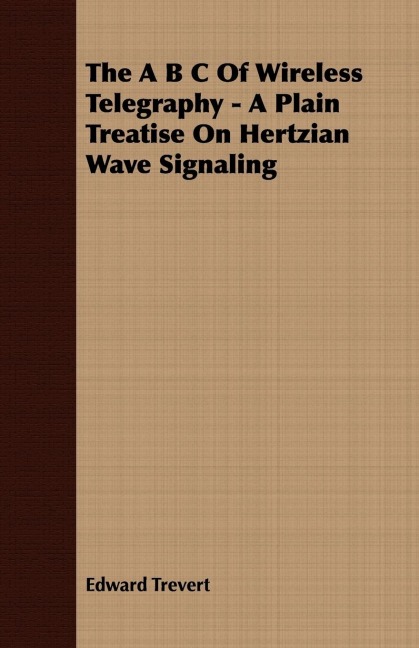 The A B C Of Wireless Telegraphy - A Plain Treatise On Hertzian Wave Signaling