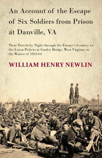 An Account of the Escape of Six Soldiers from Prison at Danville, VA - Their Travels by Night through the Enemys Country to the Union Pickets at Gauley Bridge, West Virginia, in the Winter of 1863-64