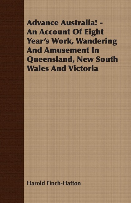 Advance Australia! - An Account Of Eight Years Work, Wandering And Amusement In Queensland, New South Wales And Victoria