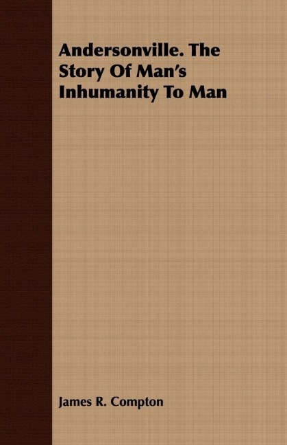 Andersonville. The Story Of Mans Inhumanity To Man