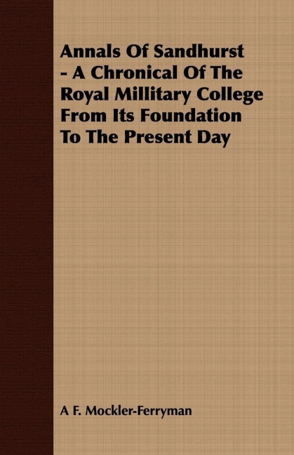 Annals Of Sandhurst - A Chronical Of The Royal Millitary College From Its Foundation To The Present Day