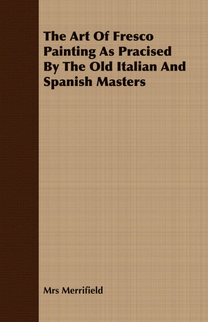The Art Of Fresco Painting As Pracised By The Old Italian And Spanish Masters